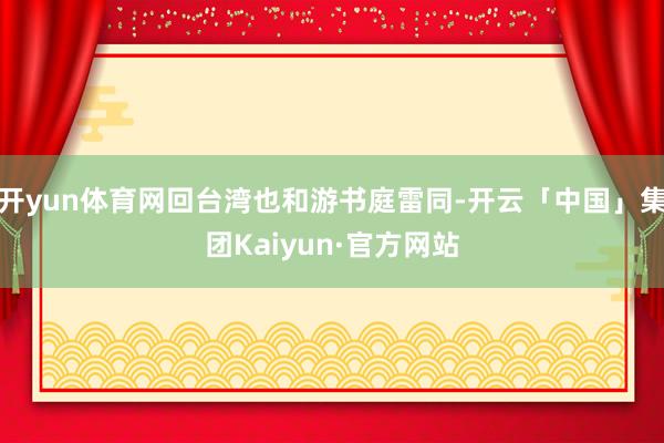 开yun体育网回台湾也和游书庭雷同-开云「中国」集团Kaiyun·官方网站