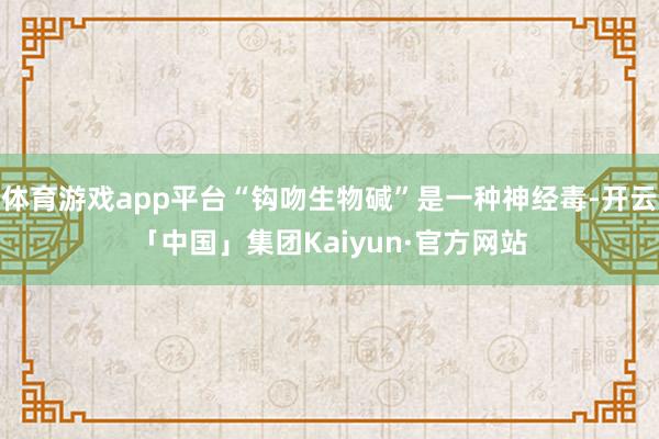 体育游戏app平台“钩吻生物碱”是一种神经毒-开云「中国」集团Kaiyun·官方网站