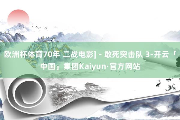 欧洲杯体育70年 二战电影]－敢死突击队 3-开云「中国」集团Kaiyun·官方网站
