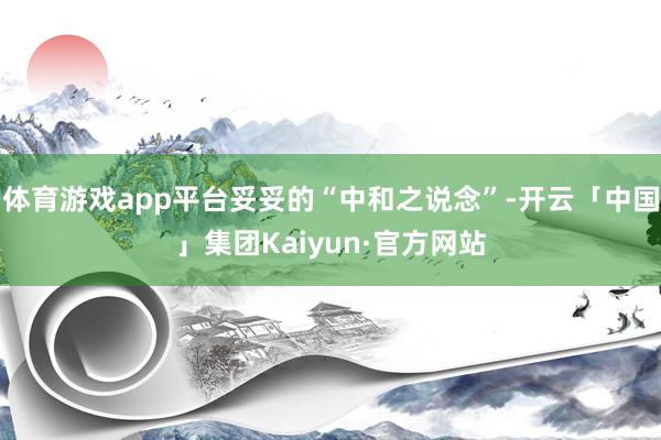 体育游戏app平台妥妥的“中和之说念”-开云「中国」集团Kaiyun·官方网站