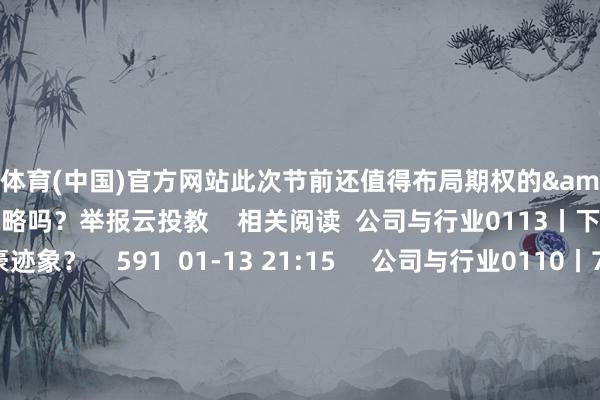 开云体育(中国)官方网站此次节前还值得布局期权的&ldquo;双买&rdquo;战略吗？举报云投教    相关阅读  公司与行业0113丨下降趋势是否有粗豪迹象？    591  01-13 21:15     公司与行业0110丨777.77元的寒武纪意味着什么？  原创    355  01-10 20:53     公司与行业0108丨反弹能否继续？    614  01-08 16:41 