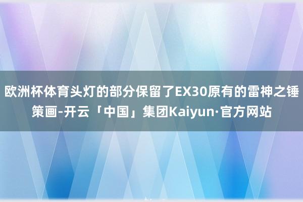 欧洲杯体育头灯的部分保留了EX30原有的雷神之锤策画-开云「中国」集团Kaiyun·官方网站