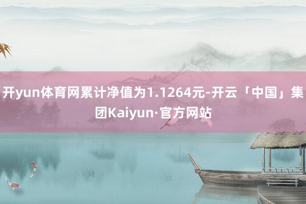 开yun体育网累计净值为1.1264元-开云「中国」集团Kaiyun·官方网站