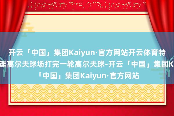 开云「中国」集团Kaiyun·官方网站开云体育特朗普正在西棕榈滩高尔夫球场打完一轮高尔夫球-开云「中国」集团Kaiyun·官方网站