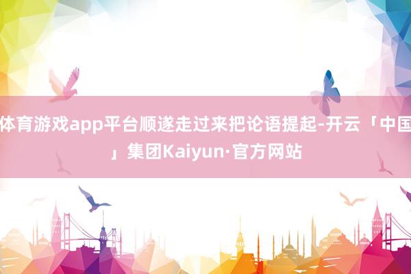 体育游戏app平台顺遂走过来把论语提起-开云「中国」集团Kaiyun·官方网站