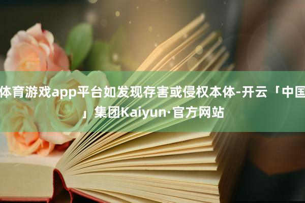 体育游戏app平台如发现存害或侵权本体-开云「中国」集团Kaiyun·官方网站