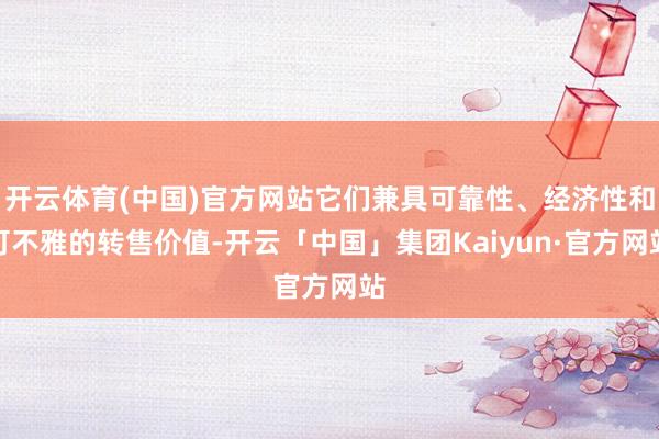 开云体育(中国)官方网站它们兼具可靠性、经济性和可不雅的转售价值-开云「中国」集团Kaiyun·官方网站