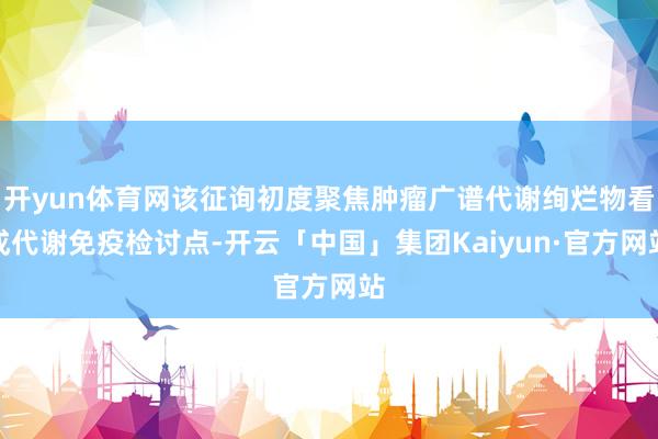 开yun体育网该征询初度聚焦肿瘤广谱代谢绚烂物看成代谢免疫检讨点-开云「中国」集团Kaiyun·官方网站