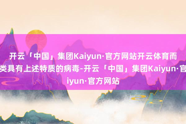开云「中国」集团Kaiyun·官方网站开云体育而是指一类具有上述特质的病毒-开云「中国」集团Kaiyun·官方网站