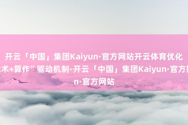 开云「中国」集团Kaiyun·官方网站开云体育优化“战术+算作”驱动机制-开云「中国」集团Kaiyun·官方网站