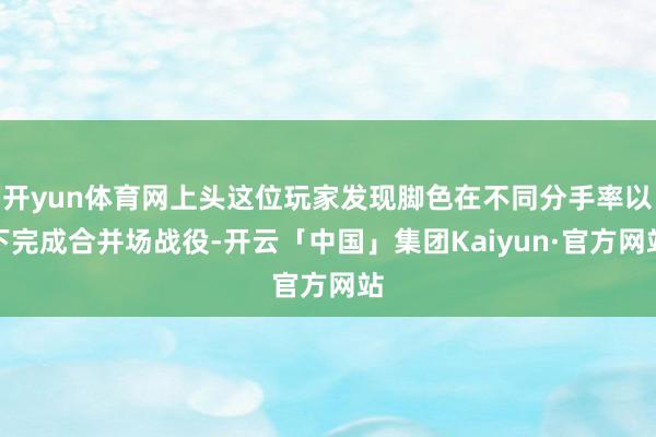 开yun体育网上头这位玩家发现脚色在不同分手率以下完成合并场战役-开云「中国」集团Kaiyun·官方网站