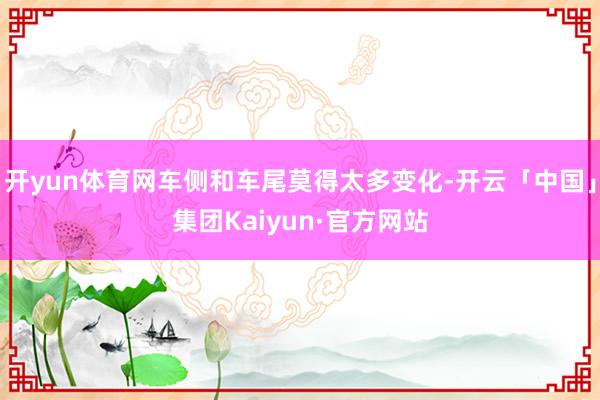 开yun体育网车侧和车尾莫得太多变化-开云「中国」集团Kaiyun·官方网站