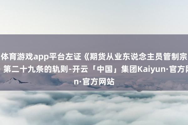 体育游戏app平台左证《期货从业东说念主员管制宗旨》第二十九条的轨则-开云「中国」集团Kaiyun·官方网站