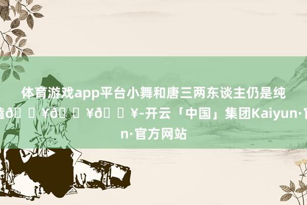 体育游戏app平台小舞和唐三两东谈主仍是纯爱真好磕🔥🔥🔥-开云「中国」集团Kaiyun·官方网站