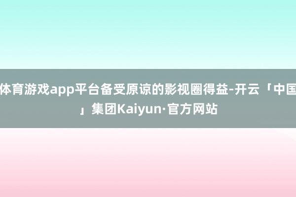 体育游戏app平台备受原谅的影视圈得益-开云「中国」集团Kaiyun·官方网站
