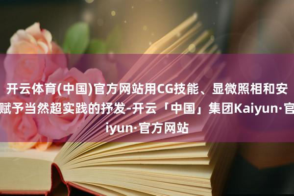 开云体育(中国)官方网站用CG技能、显微照相和安装艺术赋予当然超实践的抒发-开云「中国」集团Kaiyun·官方网站