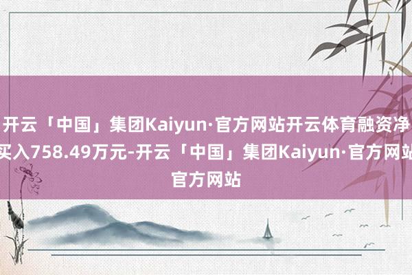 开云「中国」集团Kaiyun·官方网站开云体育融资净买入758.49万元-开云「中国」集团Kaiyun·官方网站
