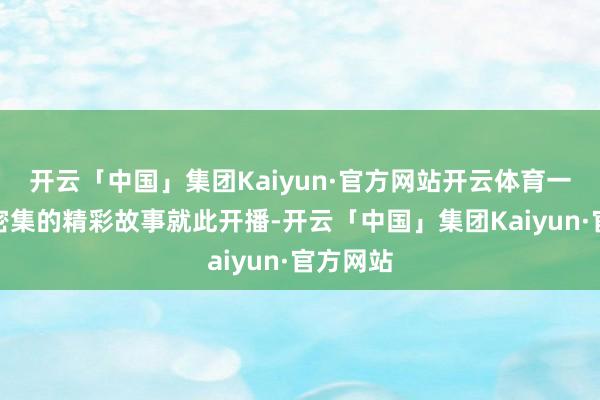 开云「中国」集团Kaiyun·官方网站开云体育一场笑点密集的精彩故事就此开播-开云「中国」集团Kaiyun·官方网站