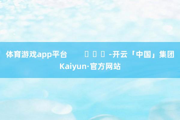 体育游戏app平台        			-开云「中国」集团Kaiyun·官方网站