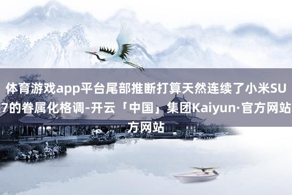 体育游戏app平台尾部推断打算天然连续了小米SU7的眷属化格调-开云「中国」集团Kaiyun·官方网站