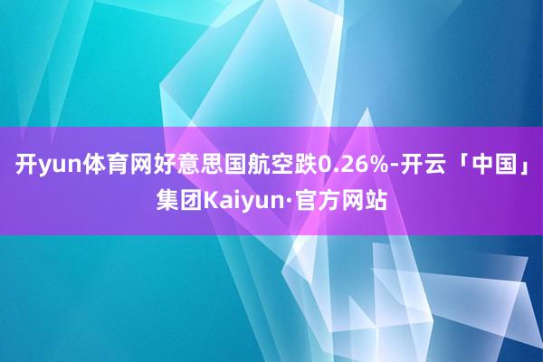 开yun体育网好意思国航空跌0.26%-开云「中国」集团Kaiyun·官方网站