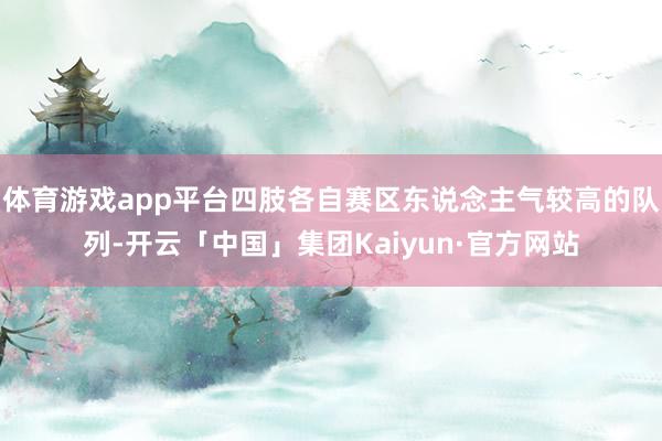 体育游戏app平台四肢各自赛区东说念主气较高的队列-开云「中国」集团Kaiyun·官方网站
