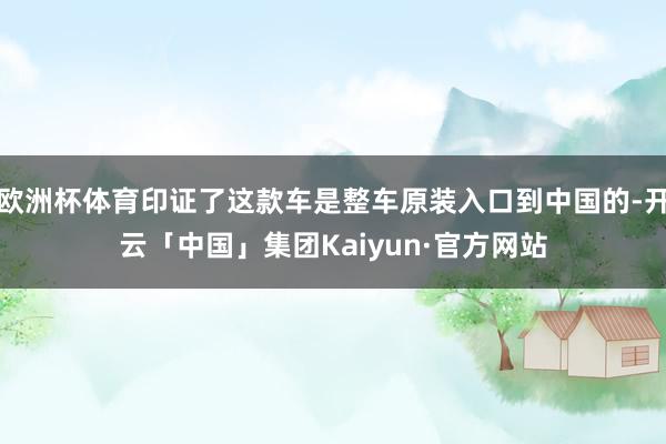 欧洲杯体育印证了这款车是整车原装入口到中国的-开云「中国」集团Kaiyun·官方网站