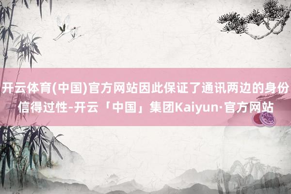 开云体育(中国)官方网站因此保证了通讯两边的身份信得过性-开云「中国」集团Kaiyun·官方网站