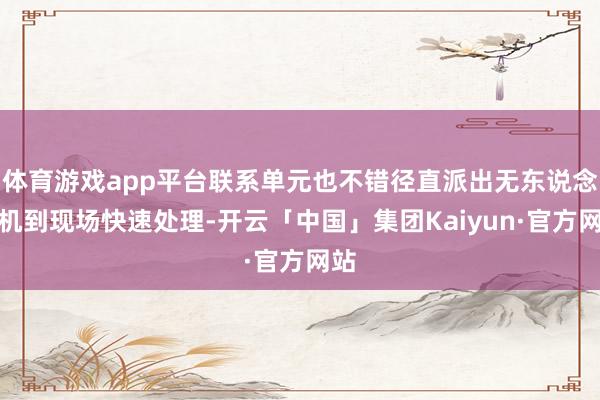 体育游戏app平台联系单元也不错径直派出无东说念主机到现场快速处理-开云「中国」集团Kaiyun·官方网站