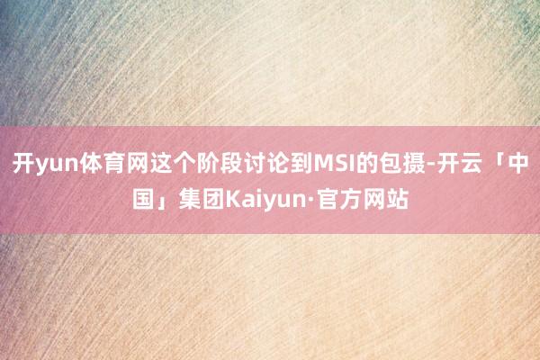 开yun体育网这个阶段讨论到MSI的包摄-开云「中国」集团Kaiyun·官方网站