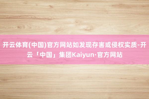开云体育(中国)官方网站如发现存害或侵权实质-开云「中国」集团Kaiyun·官方网站