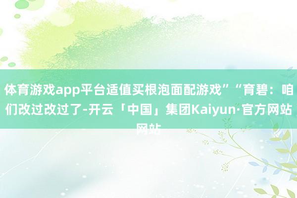 体育游戏app平台适值买根泡面配游戏”“育碧：咱们改过改过了-开云「中国」集团Kaiyun·官方网站