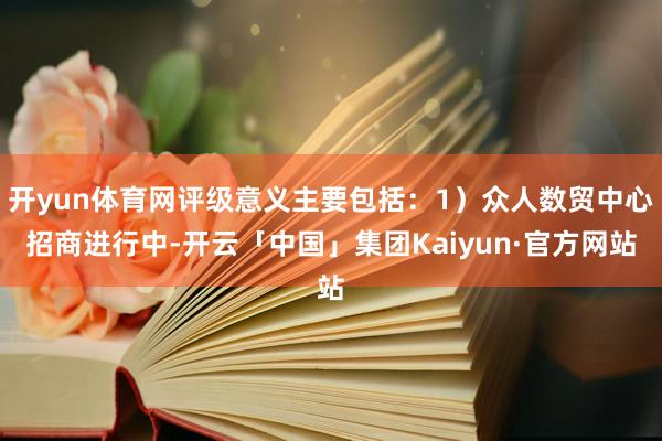 开yun体育网评级意义主要包括：1）众人数贸中心招商进行中-开云「中国」集团Kaiyun·官方网站