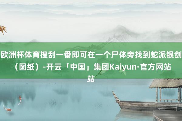 欧洲杯体育搜刮一番即可在一个尸体旁找到蛇派银剑（图纸）-开云「中国」集团Kaiyun·官方网站
