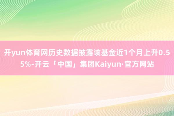 开yun体育网历史数据披露该基金近1个月上升0.55%-开云「中国」集团Kaiyun·官方网站