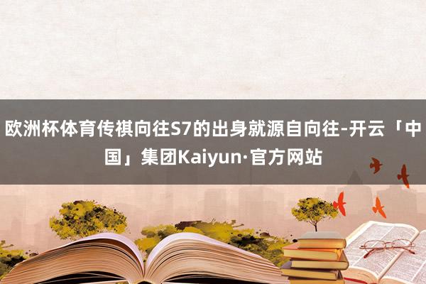 欧洲杯体育传祺向往S7的出身就源自向往-开云「中国」集团Kaiyun·官方网站