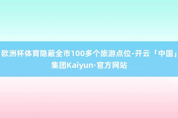 欧洲杯体育隐蔽全市100多个旅游点位-开云「中国」集团Kaiyun·官方网站