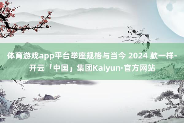 体育游戏app平台举座规格与当今 2024 款一样-开云「中国」集团Kaiyun·官方网站
