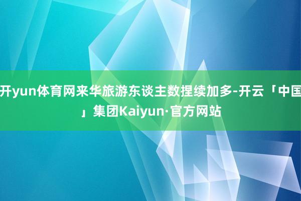 开yun体育网来华旅游东谈主数捏续加多-开云「中国」集团Kaiyun·官方网站