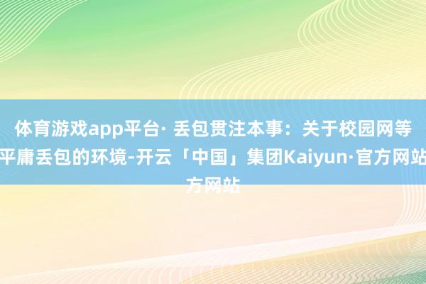 体育游戏app平台· 丢包贯注本事：关于校园网等平庸丢包的环境-开云「中国」集团Kaiyun·官方网站