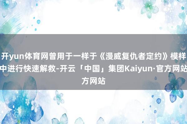 开yun体育网曾用于一样于《漫威复仇者定约》模样中进行快速解救-开云「中国」集团Kaiyun·官方网站