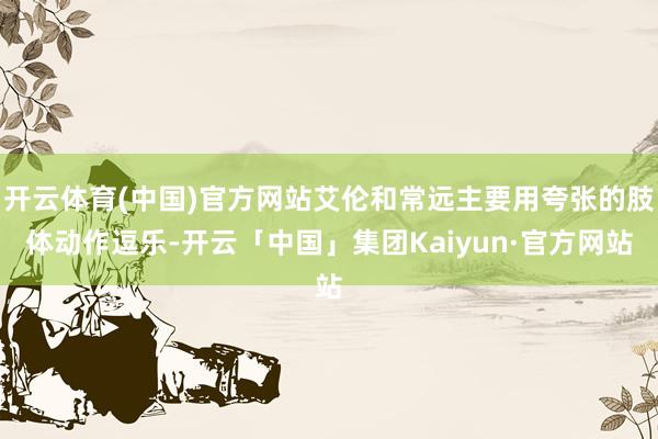开云体育(中国)官方网站艾伦和常远主要用夸张的肢体动作逗乐-开云「中国」集团Kaiyun·官方网站
