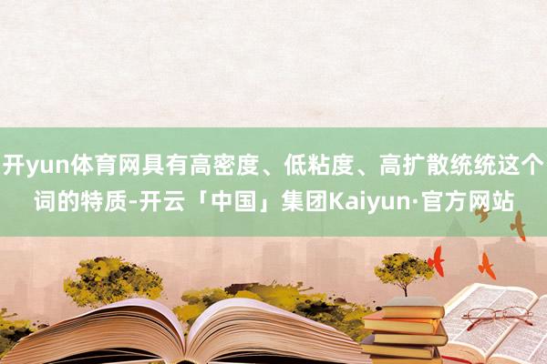 开yun体育网具有高密度、低粘度、高扩散统统这个词的特质-开云「中国」集团Kaiyun·官方网站