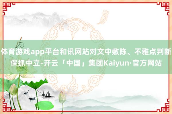 体育游戏app平台和讯网站对文中敷陈、不雅点判断保抓中立-开云「中国」集团Kaiyun·官方网站