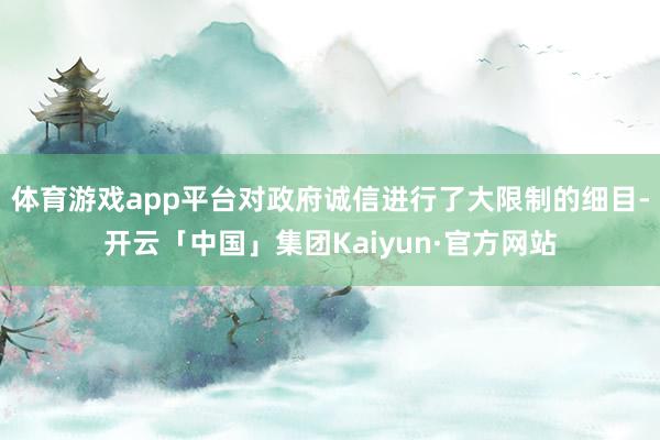体育游戏app平台对政府诚信进行了大限制的细目-开云「中国」集团Kaiyun·官方网站