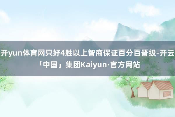 开yun体育网只好4胜以上智商保证百分百晋级-开云「中国」集团Kaiyun·官方网站