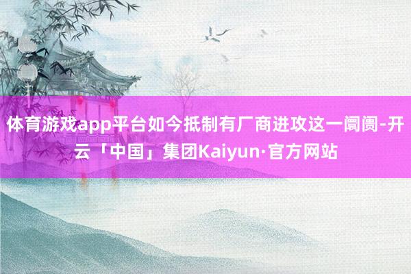 体育游戏app平台如今抵制有厂商进攻这一阛阓-开云「中国」集团Kaiyun·官方网站
