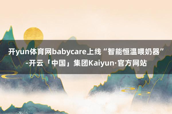 开yun体育网babycare上线“智能恒温喂奶器”-开云「中国」集团Kaiyun·官方网站
