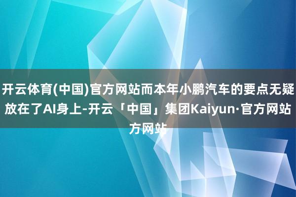 开云体育(中国)官方网站而本年小鹏汽车的要点无疑放在了AI身上-开云「中国」集团Kaiyun·官方网站