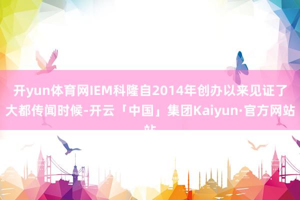 开yun体育网IEM科隆自2014年创办以来见证了大都传闻时候-开云「中国」集团Kaiyun·官方网站